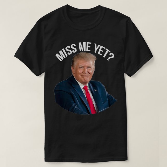 Womens President Donald Trump Miss Me Yet Funny Po T-Shirt (Design Front)