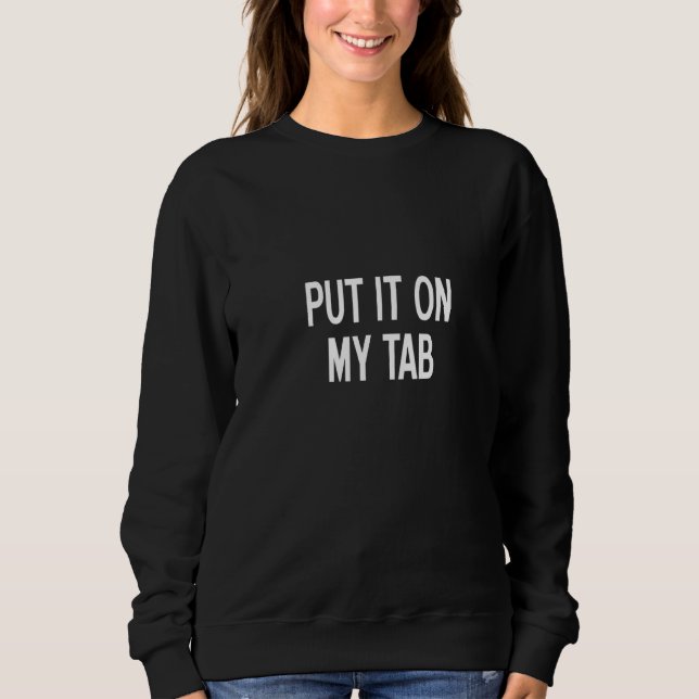 Womens Put It On My Tab, Sarcastic, Funny, Joke, F Sweatshirt (Front)
