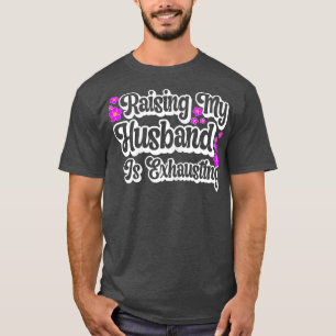 Womens Raising My Husband Is Ehausting Funny Wife T-Shirt