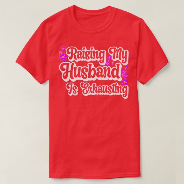 Womens Raising My Husband Is Ehausting Funny Wife  T-Shirt (Design Front)