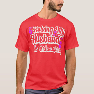 Womens Raising My Husband Is Ehausting Funny Wife  T-Shirt