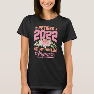 Womens Retired 2022 Not My Problem Anymore Flower T-Shirt