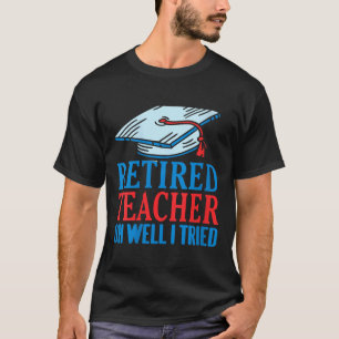 Womens Retired Teacher Oh Well I Tried Funny Sayin T-Shirt