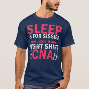 Womens Sleep Is For Sissies I Am A Night Shift CNA T-Shirt