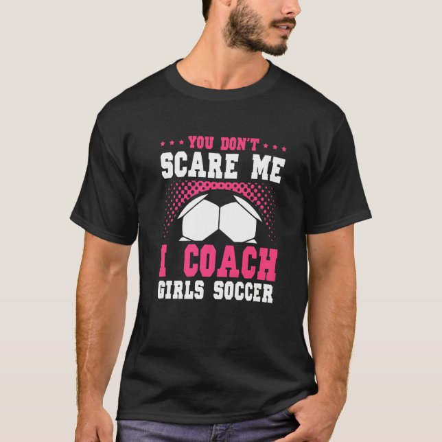 Womens Soccer Coach You Don't Scare Me I Coach Gir T-Shirt (Front)