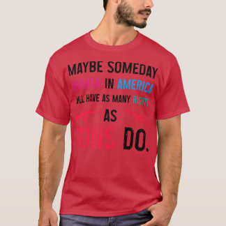 Womens Someday women in America will have as many  T-Shirt