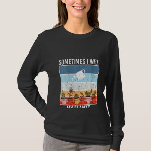 Womens Sometimes I Wet My Plants gardening and Pla T-Shirt