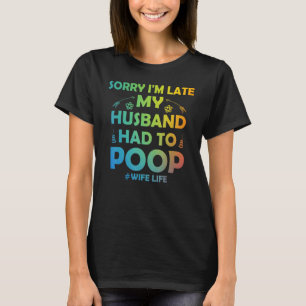 Womens Sorry I'm Late My Husband Had To Poop Wife T-Shirt