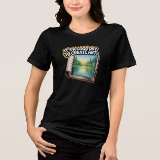 Women's T-Shirt It's A Good Day to Create Art Tri-Blend Shirt