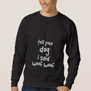 Womens Tell Your Dog I Said Woof Woof Dogs Dog W Sweatshirt