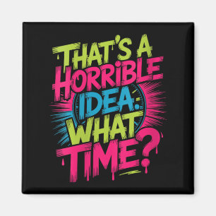 Womens Thats A Horrible Idea What Time Humour Funn Magnet