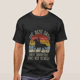 Womens The Best Dads Have Daughters Who Ride Horse T-Shirt