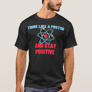 Womens Think Like A Proton And Stay Positive Funn T-Shirt