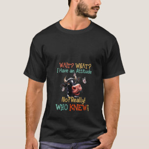 Womens Wait What I Have An Attitude No Really Who T-Shirt