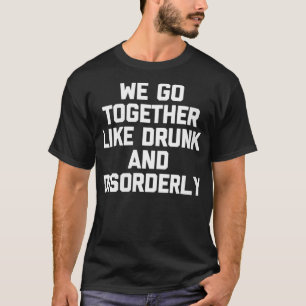Womens We Go Together Like Drunk & Disorderly Tshi T-Shirt