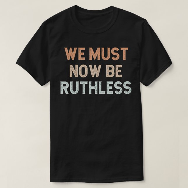 Womens We Must Now Be Ruthless  T-Shirt (Design Front)