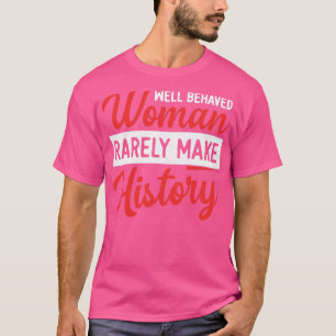 Womens Well Behaved Women Rarely Make History T-Shirt