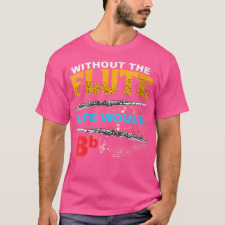Womens Without The Flute Life Would Be Bb Flautist T-Shirt