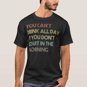 Womens You Can't Drink All Day If You Don't Start T-Shirt