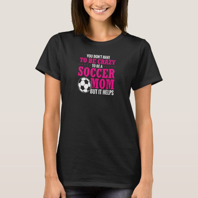 Womens You Don't Have To Be Crazy To Be A Soccer M T-Shirt (Front)