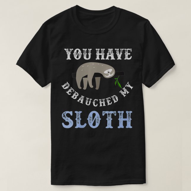 Womens You Have Debauched My Sloth Funny Aubreyad  T-Shirt (Design Front)