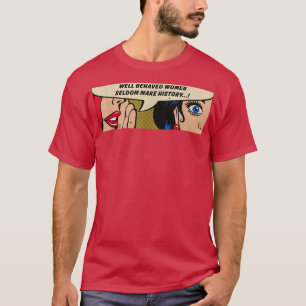 WomenWell Behaved Women Seldom Make HistoryFeminis T-Shirt
