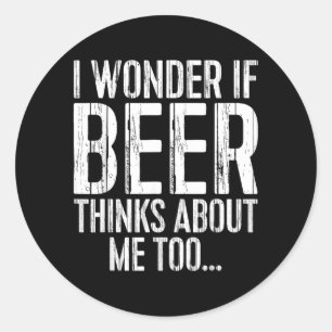 Wonder If Beer Thinks About Too Shirt Funny Classic Round Sticker