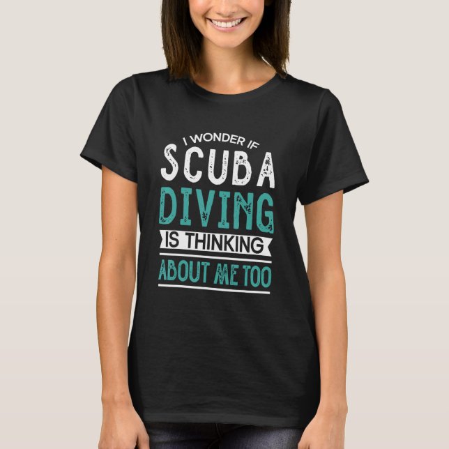Wonder If Scuba Diving Is Thinking About Me Too Sc T-Shirt (Front)