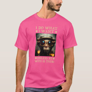 wonderful monkey I do what I want Unless my wife i T-Shirt