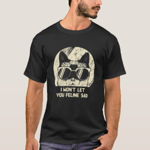 Won't Let You Feline Sad Cat Lover Positivity Kitt T-Shirt