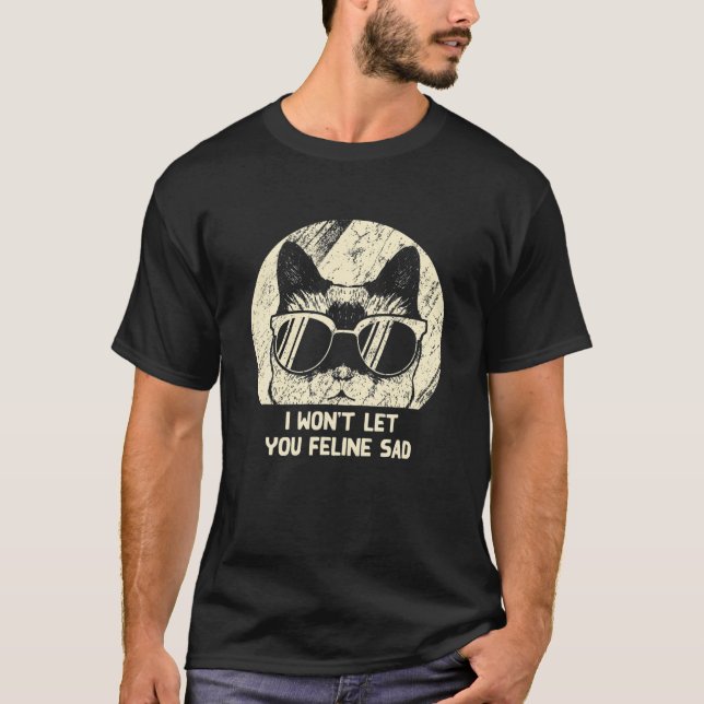 Won't Let You Feline Sad Cat Lover Positivity Kitt T-Shirt (Front)