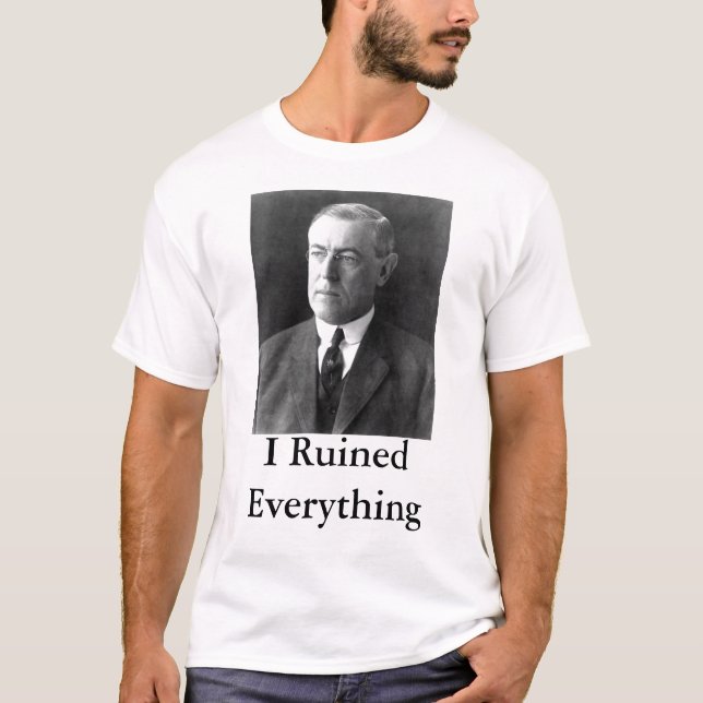 Woodrow Wilson I Ruined Everything T-Shirt (Front)