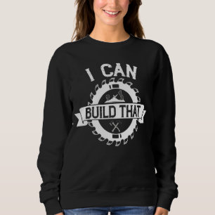 Woodworker I Can Build That Woodworking Carpenter Sweatshirt