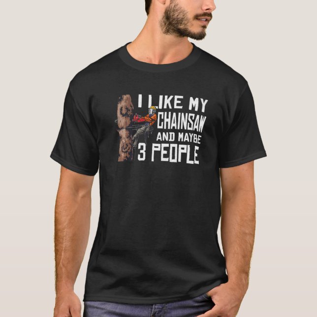 Woodworking I Like My Chainsaw And Mabye 3 People  T-Shirt (Front)