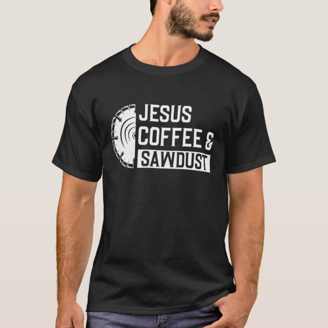 Woodworking Jesus Coffee Sawdust Christian Carpent T-Shirt (Front)