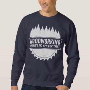 Woodworking There's No App For That Wood Worker Sweatshirt