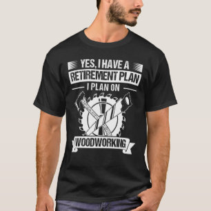 Woodworking Yes I Do Have Retirement Plan Retired T-Shirt