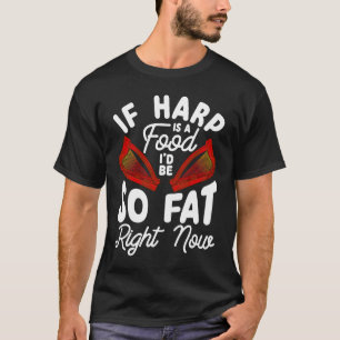 Wordplay If Harp is a food I´d be so fat right now T-Shirt