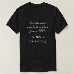 Words of wisdom from a DBA: A DBA is never wrong! T-Shirt