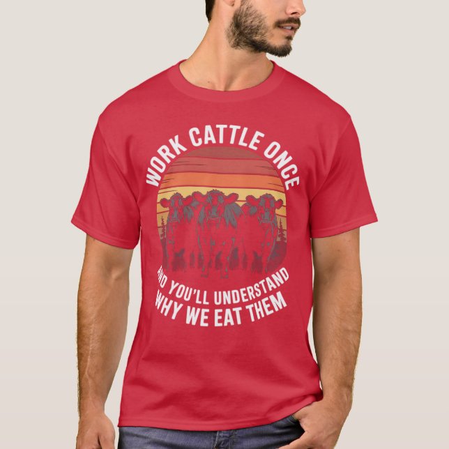 Work Cattle Once And You'll Understand Why We Eat  T-Shirt (Front)