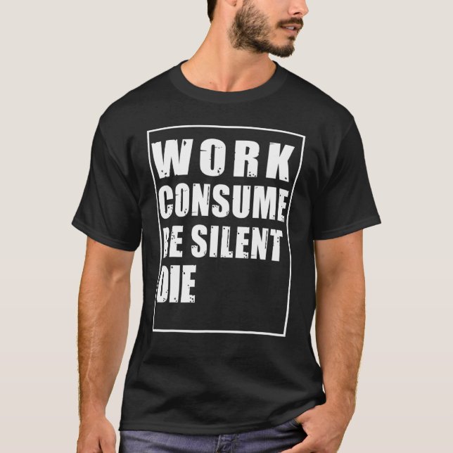 Work Consume Be Silent Die Protest Censur T-Shirt (Front)