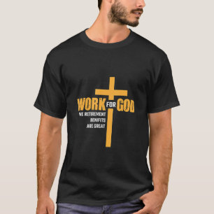 Work for God  The Retirement Benefits are Great T-Shirt