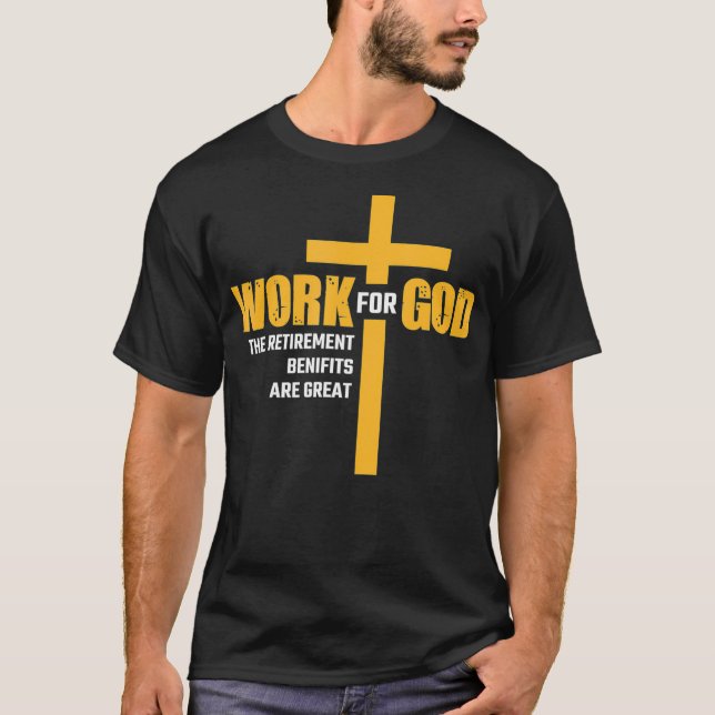 Work For God The Retirement Benefits Are Great  T-Shirt (Front)