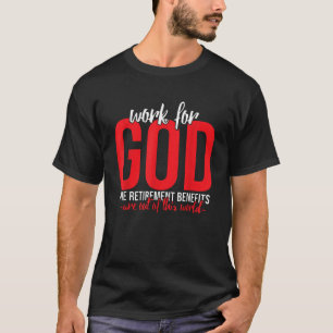 Work For GOD the Retirement Benefits are Out of Th T-Shirt