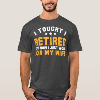 Work For Wife Now Retirement Humour T-Shirt