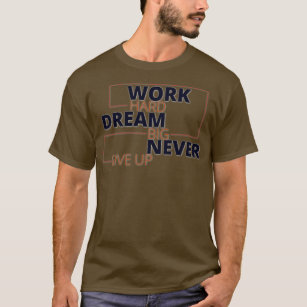 Work hard dream big never give up T-Shirt