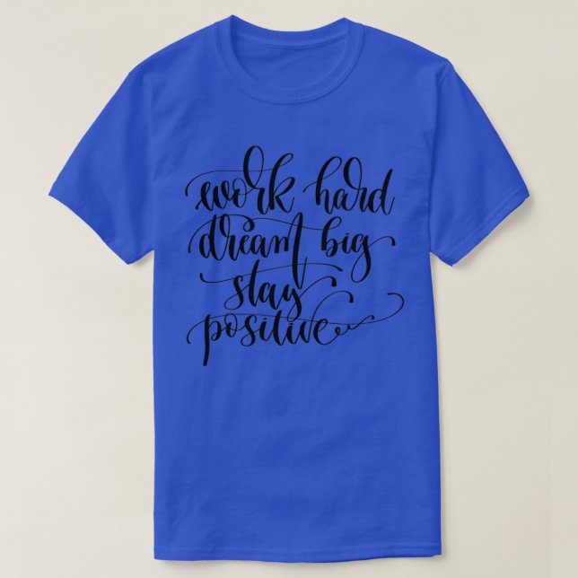 Work Hard Dream Big Stay Positive T-Shirt (Design Front)