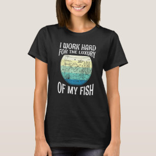 Work Hard For The Luxury Of Fish Aquarists Aquariu T-Shirt