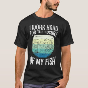 Work Hard For The Luxury Of Fish Aquarists Aquariu T-Shirt