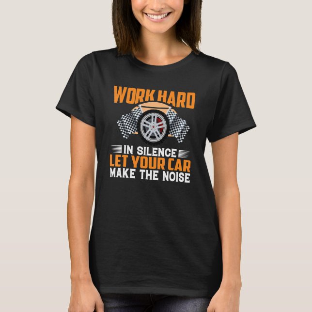Work Hard In Silence Let Your Car Make The Noise   T-Shirt (Front)